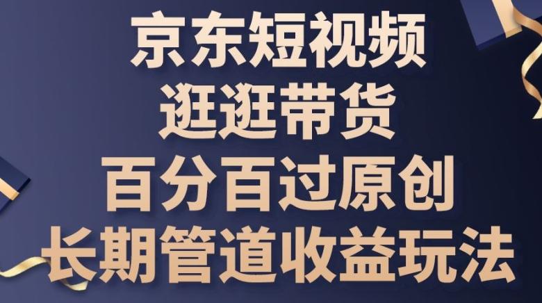 京东短视频逛逛带货百分百过原创，长期管道收益玩法【揭秘】_就是爱分享