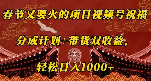 春节又要火的项目视频号祝福，分成计划+带货双收益，轻松日入几张【揭秘】_就是爱分享