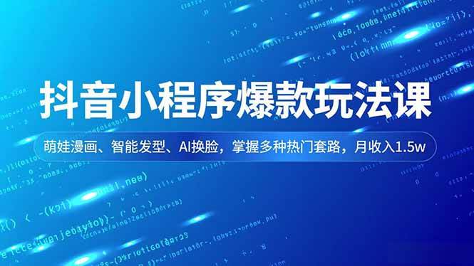 （16799期）抖音小程序爆款玩法课，萌娃漫画、智能发型、AI换脸，掌握多种热门套路，月收入1.5w_就是爱分享