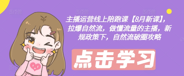 主播运营线上陪跑课【8月新课】，拉爆自然流，做懂流量的主播，新规政策下，自然流破圈攻略_就是爱分享