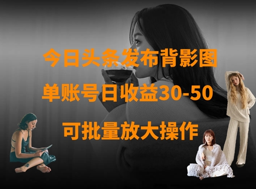 今日头条发布背影图，单账号日收益30-50，可放大操作_就是爱分享