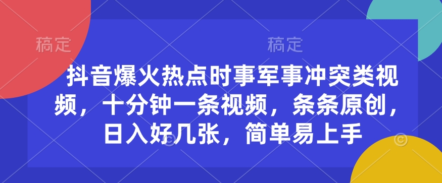 抖音爆火热点时事军事冲突类视频，十分钟一条视频，条条原创，日入好几张，简单易上手_就是爱分享