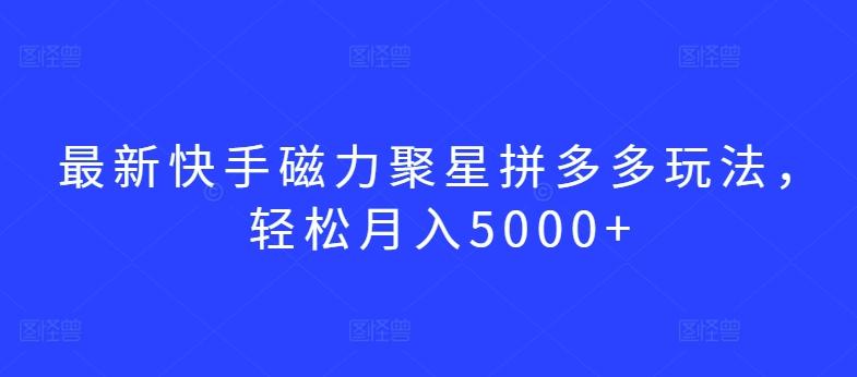 最新快手磁力聚星拼多多玩法，轻松月入5000+【揭秘】_就是爱分享