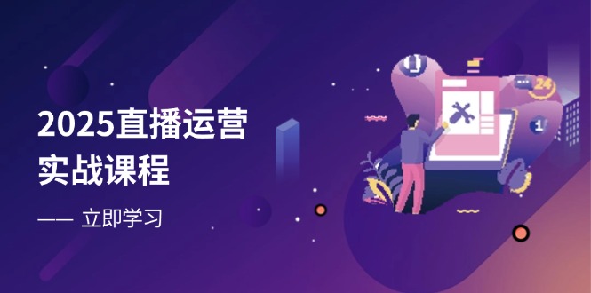 2025直播运营实战课程，零基础入门到流量优化，快速提升直播间表现_就是爱分享