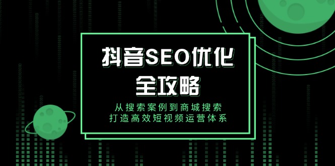 抖音 SEO优化全攻略，从搜索案例到商城搜索，打造高效短视频运营体系_就是爱分享
