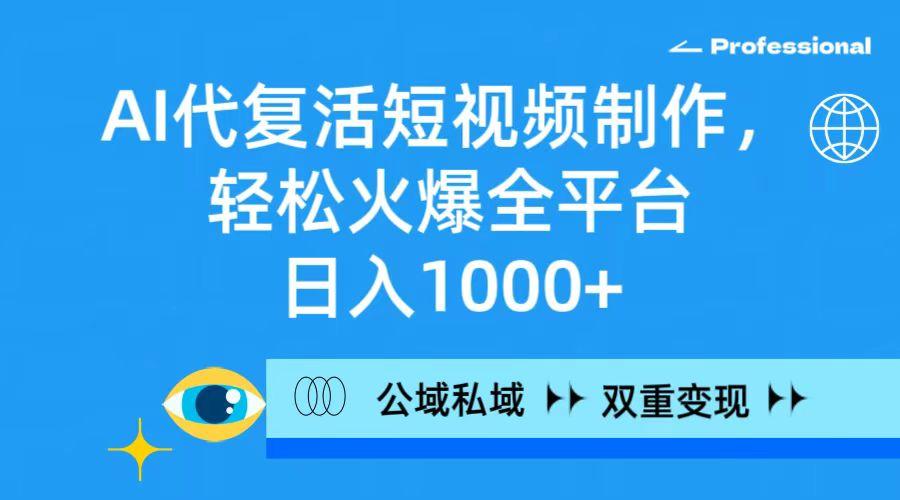 (9359期)AI代复活短视频制作，轻松火爆全平台，日入1000+，公域私域双重变现方式_就是爱分享