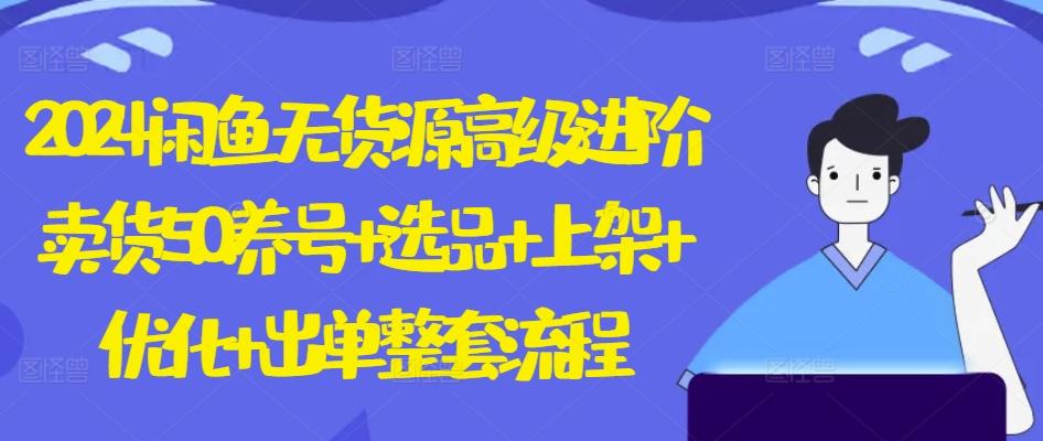2024闲鱼无货源高级进阶卖货5.0.养号+选品+上架+优化+出单整套流程【揭秘】_就是爱分享