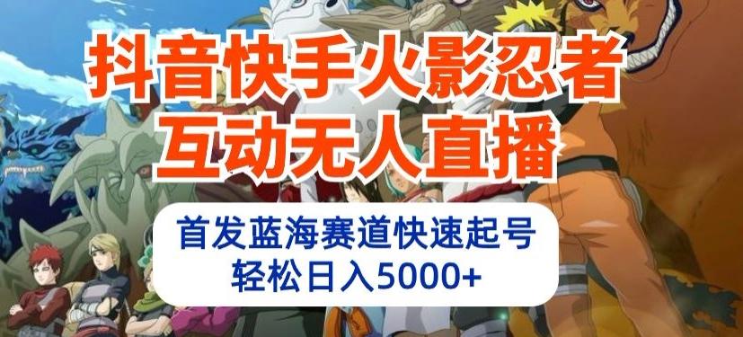 抖音快手火影忍者互动无人直播，首发蓝海赛道快速起号，轻松日入5000+【揭秘】_就是爱分享