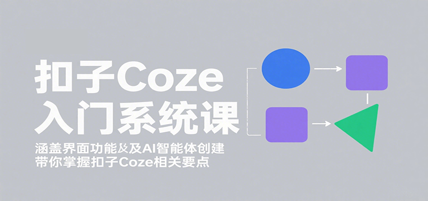 扣子Coze入门系统课：涵盖界面功能及AI智能体创建，带你掌握扣子Coze相关要点_就是爱分享