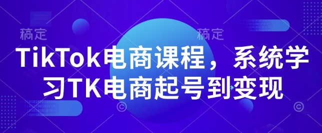 TikTok电商课程，​系统学习TK电商起号到变现_就是爱分享