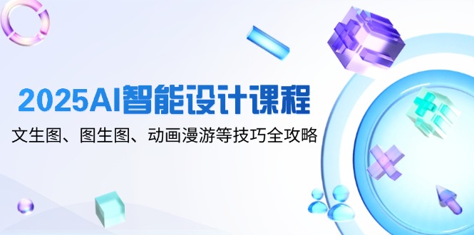 2025AI智能设计课程，文生图、图生图、动画漫游等技巧全攻略_就是爱分享