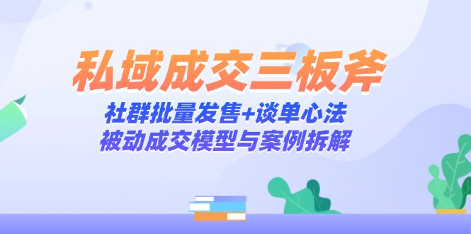 私域成交三板斧：社群批量发售+谈单心法，被动成交模型与案例拆解_就是爱分享