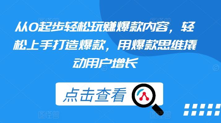 从0起步轻松玩赚爆款内容，轻松上手打造爆款，用爆款思维撬动用户增长_就是爱分享