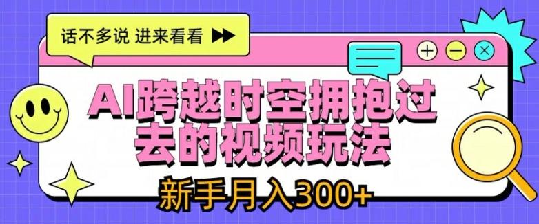AI跨越时空拥抱过去的视频玩法，新手月入3000+【揭秘】_就是爱分享