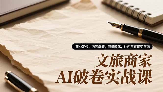 （16791期）文旅商家AI破卷实战课，商业定位、内容爆破、流量转化，让内容直接变客源_就是爱分享
