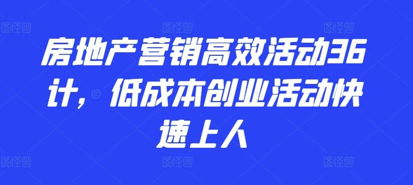 房地产营销高效活动36计，​低成本创业活动快速上人_就是爱分享