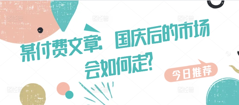 某付费文章：国庆后的市场会如何走?_就是爱分享
