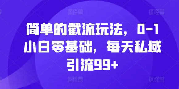 简单的截流玩法，0-1小白零基础，每天私域引流99+【揭秘】_就是爱分享