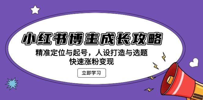 小红书博主成长攻略：精准定位与起号，人设打造与选题，快速涨粉变现_就是爱分享
