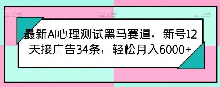 最新AI心理测试黑马赛道，新号12天接广告34条，轻松月入6000+【揭秘】_就是爱分享