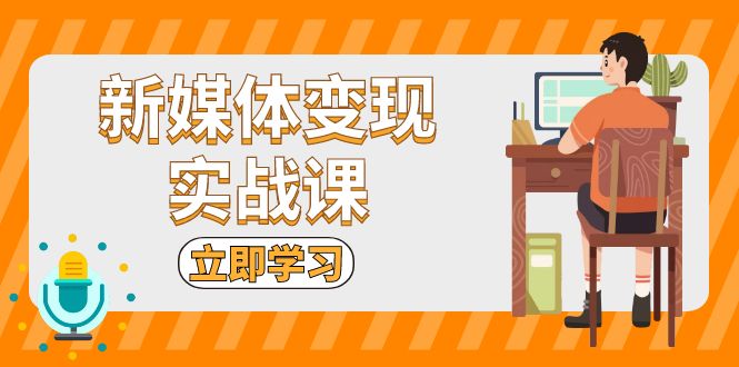 新媒体变现实战课：短视频+直播带货，拍摄、剪辑、引流、带货等_就是爱分享