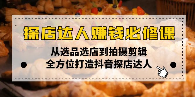 探店达人赚钱必修课，从选品选店到拍摄剪辑，全方位打造抖音探店达人_就是爱分享