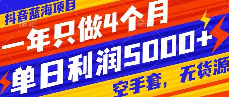 抖音蓝海项目，一年只做4个月，空手套，无货源，单日利润5000+_就是爱分享