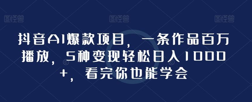 抖音AI爆款项目，一条作品百万播放，5种变现轻松日入1000+，看完你也能学会_就是爱分享