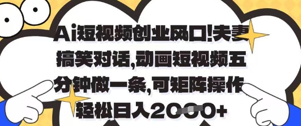 Ai短视频创业风口，夫妻搞笑对话，动画短视频五分钟做一条，可矩阵操作，轻松日入1k+【揭秘】_就是爱分享