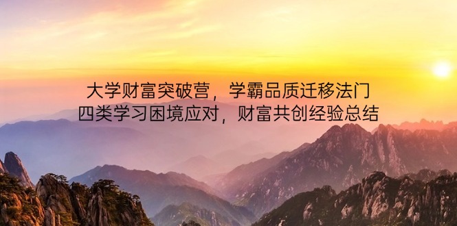 大学财富突破营，学霸品质迁移法门，四类学习困境应对，财富共创经验总结_就是爱分享