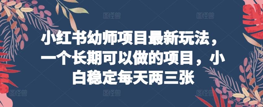 小红书幼师项目最新玩法，一个长期可以做的项目，小白稳定每天两三张_就是爱分享