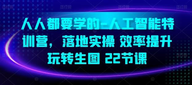 人人都要学的-人工智能特训营，落地实操 效率提升 玩转生图(22节课)_就是爱分享