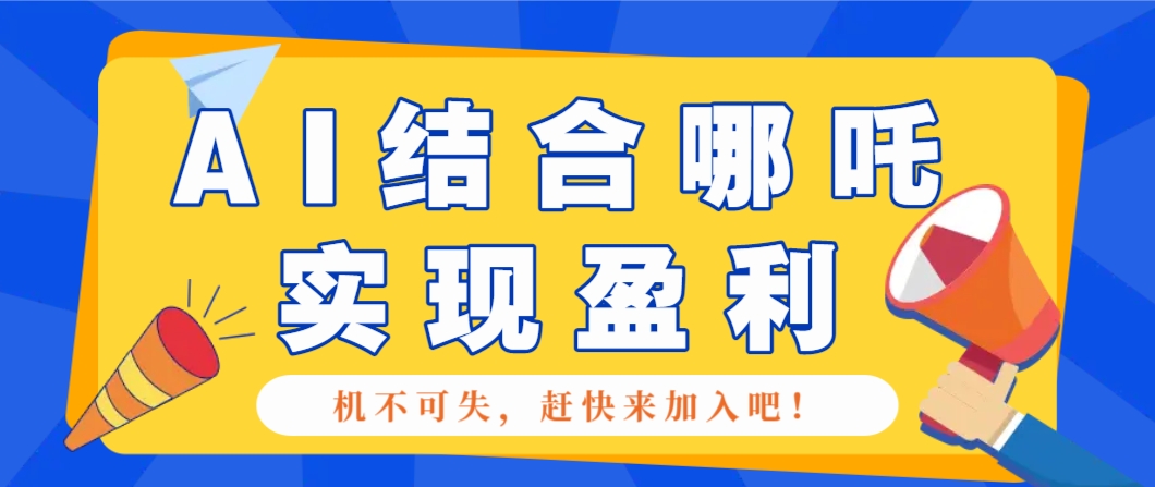 哪咤2爆火，如何利用AI结合哪吒2实现盈利，月收益5000+【附详细教程】_就是爱分享
