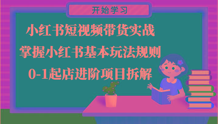 小红书短视频带货实战-掌握小红书基本玩法规则，0-1起店进阶项目拆解_就是爱分享