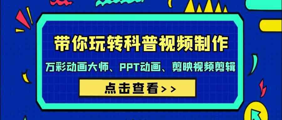 带你玩转科普视频制作-万彩动画大师、PPT动画、剪映视频剪辑(44节课)_就是爱分享