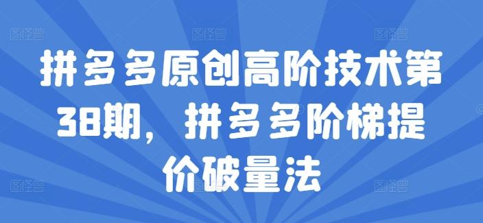 拼多多原创高阶技术第38期，拼多多阶梯提价破量法_就是爱分享