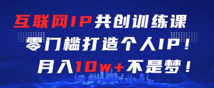 互联网IP共创训练课，零门槛零基础打造个人IP，月入10w+不是梦【揭秘】_就是爱分享