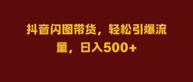 抖音闪图带货，轻松引爆流量，日入几张【揭秘】_就是爱分享