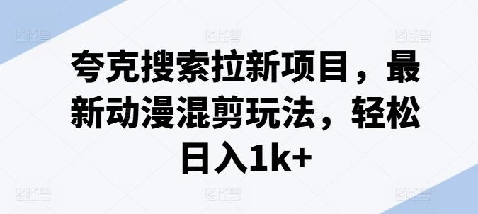 夸克搜索拉新项目，最新动漫混剪玩法，轻松日入1k+_就是爱分享