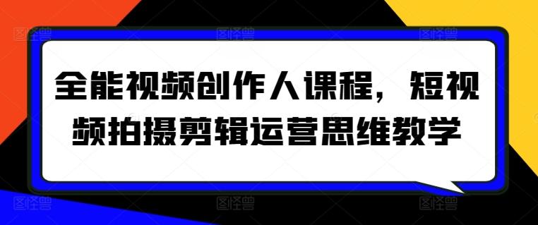 全能视频创作人课程，短视频拍摄剪辑运营思维教学_就是爱分享