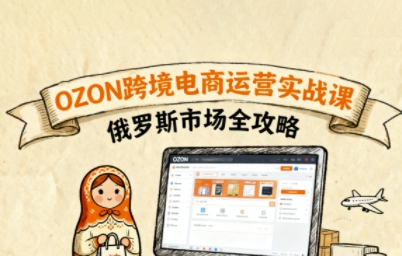 俄罗斯跨境OZON快速上手，OZ0N跨境电商运营实战课，俄罗斯市场全攻略_就是爱分享