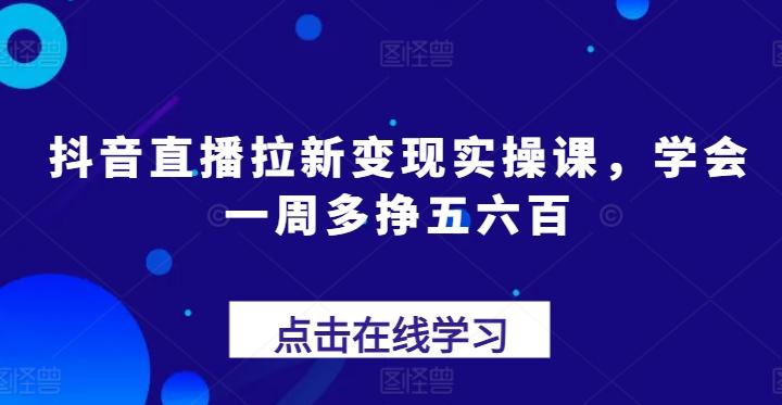 抖音直播拉新变现实操课，学会一周多挣五六百_就是爱分享