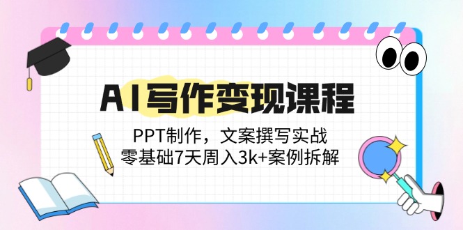 AI写作变现课程：PPT制作，文案撰写实战，零基础7天周入3k+案例拆解_就是爱分享