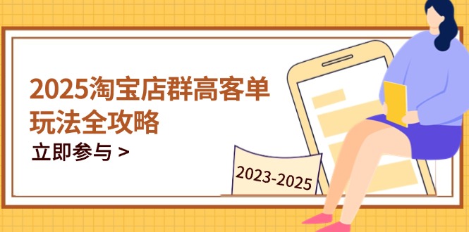 2025淘宝店群高客单玩法全攻略，把握高客单关键技巧，精通全周期运营_就是爱分享