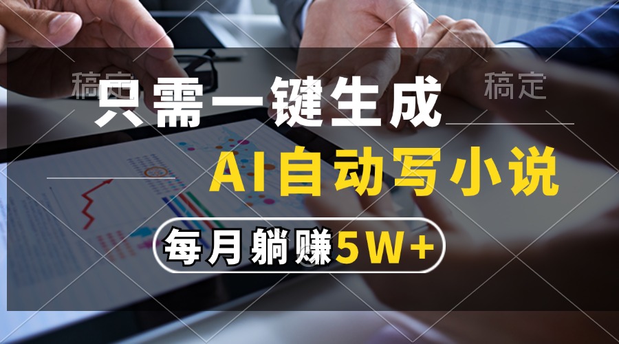 只需一键生成，AI自动写小说，每月躺赚5w+_就是爱分享