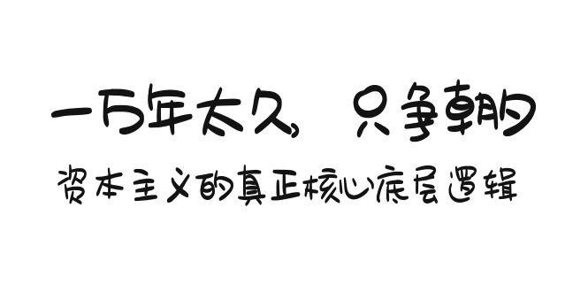某付费文章《一万年太久，只争朝夕：资本主义的真正核心底层逻辑》_就是爱分享