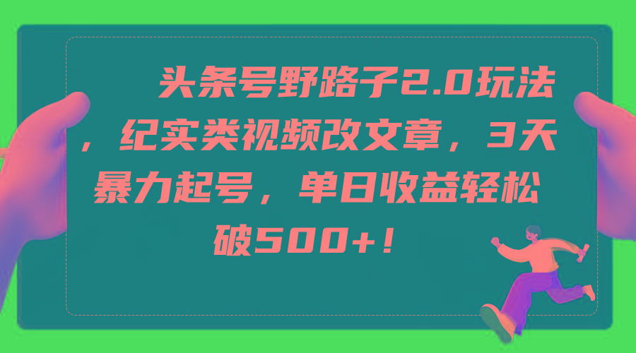 (9488期)头条号野路子2.0玩法，纪实类视频改文章，3天暴力起号，单日收益轻松破500+_就是爱分享