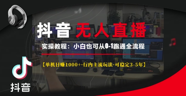 抖音无人直播实操教程【单机日入1k+行内主流玩法可稳定3-5年】小白也可从0-1跑通全流程【揭秘】_就是爱分享