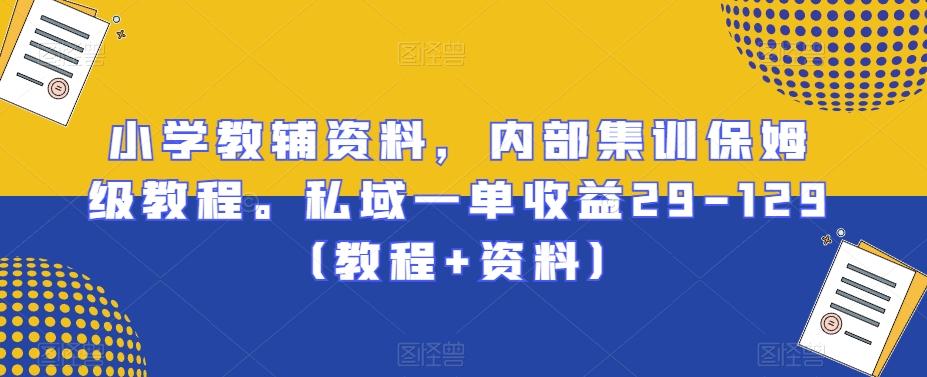 小学教辅资料，内部集训保姆级教程。私域一单收益29-129（教程+资料）_就是爱分享
