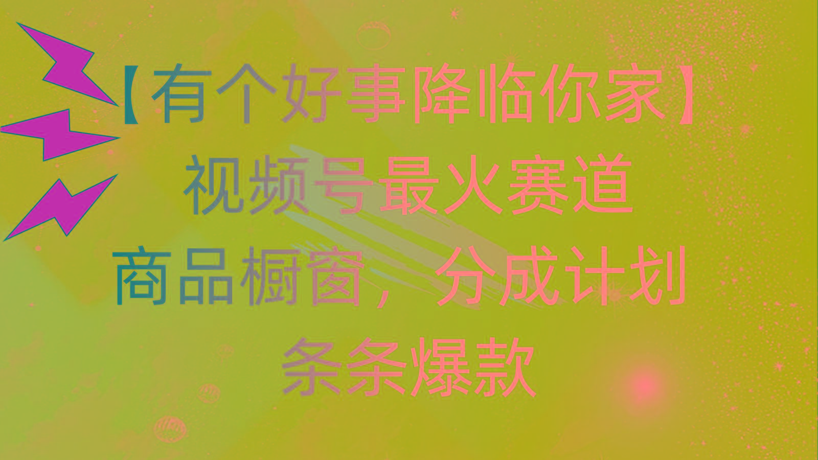 有个好事 降临你家：视频号最火赛道，商品橱窗，分成计划 条条爆款，每…_就是爱分享